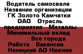 Водитель самосвала › Название организации ­ ГК Золото Камчатки, ОАО › Отрасль предприятия ­ Металлы › Минимальный оклад ­ 65 000 - Все города Работа » Вакансии   . Ненецкий АО,Нижняя Пеша с.